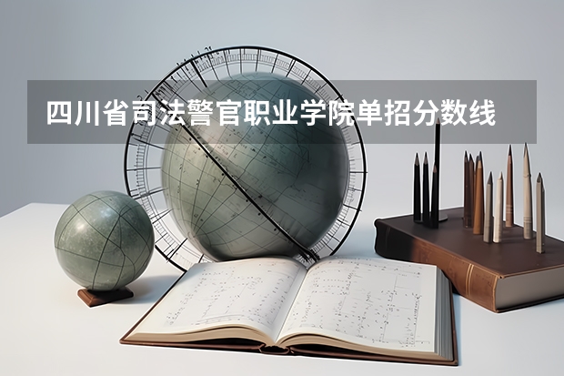 四川省司法警官职业学院单招分数线 2023年四川单招公办学校分数线表