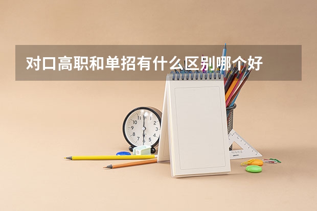 对口高职和单招有什么区别哪个好
