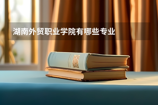 湖南外贸职业学院有哪些专业
