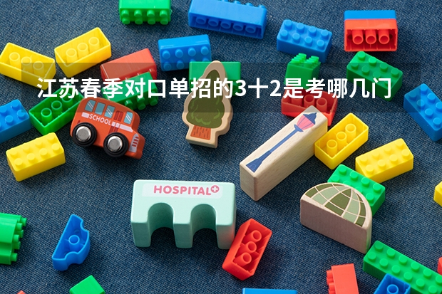 江苏春季对口单招的3十2是考哪几门知识呢?