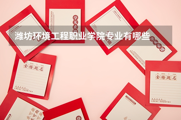 潍坊环境工程职业学院专业有哪些