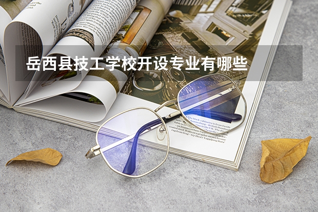岳西县技工学校开设专业有哪些