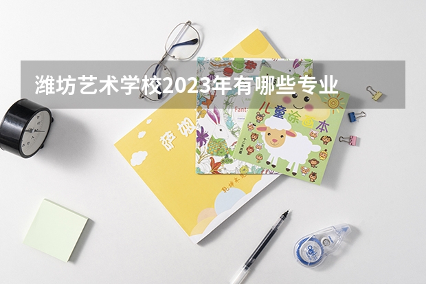 潍坊艺术学校2023年有哪些专业