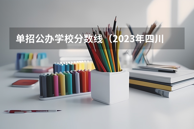 单招公办学校分数线（2023年四川单招公办学校分数线表）