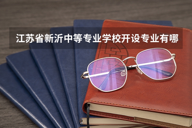 江苏省新沂中等专业学校开设专业有哪些