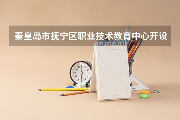 秦皇岛市抚宁区职业技术教育中心开设专业有哪些