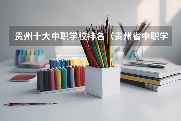 贵州十大中职学校排名（贵州省中职学校名录）