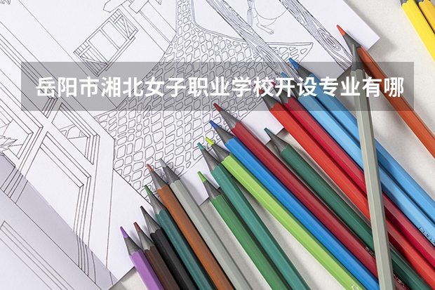 岳阳市湘北女子职业学校开设专业有哪些