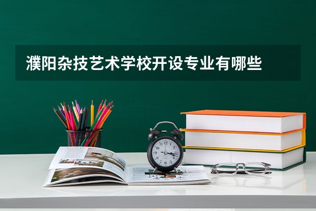 濮阳杂技艺术学校开设专业有哪些