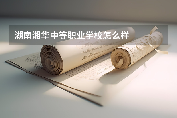 湖南湘华中等职业学校怎么样