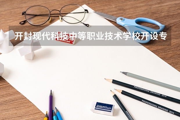 开封现代科技中等职业技术学校开设专业有哪些
