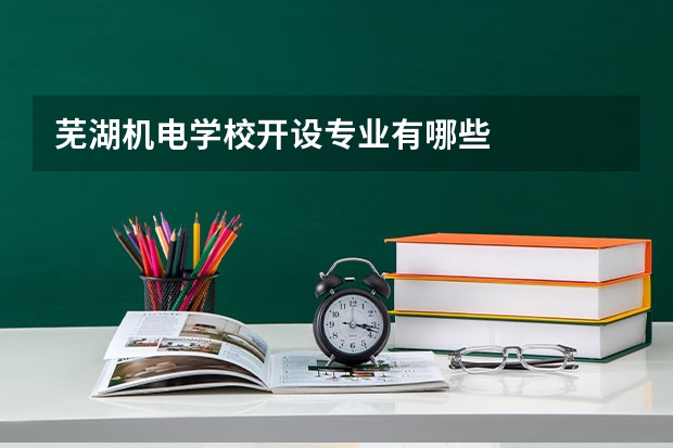 芜湖机电学校开设专业有哪些