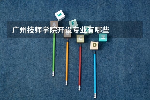 广州技师学院开设专业有哪些