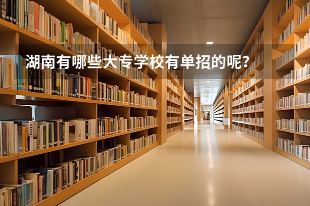 湖南有哪些大专学校有单招的呢？