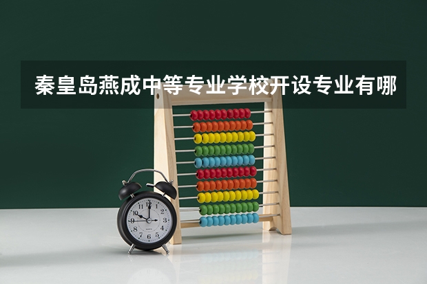 秦皇岛燕成中等专业学校开设专业有哪些