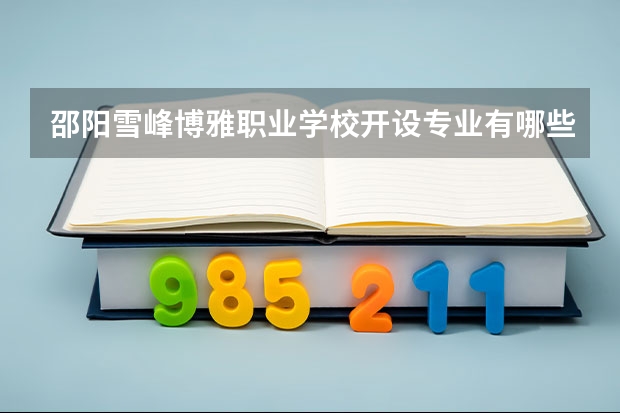 邵阳雪峰博雅职业学校开设专业有哪些