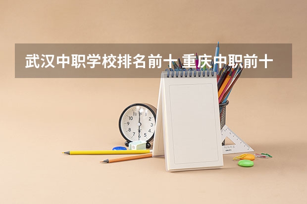 武汉中职学校排名前十 重庆中职前十学校排名