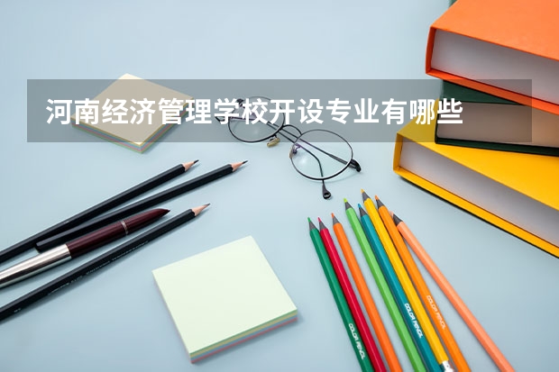 河南经济管理学校开设专业有哪些