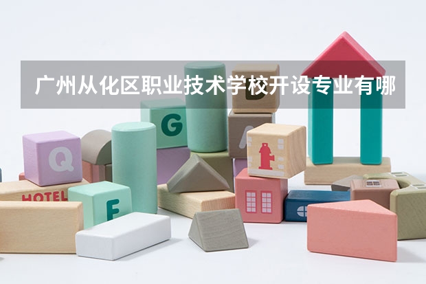 广州从化区职业技术学校开设专业有哪些