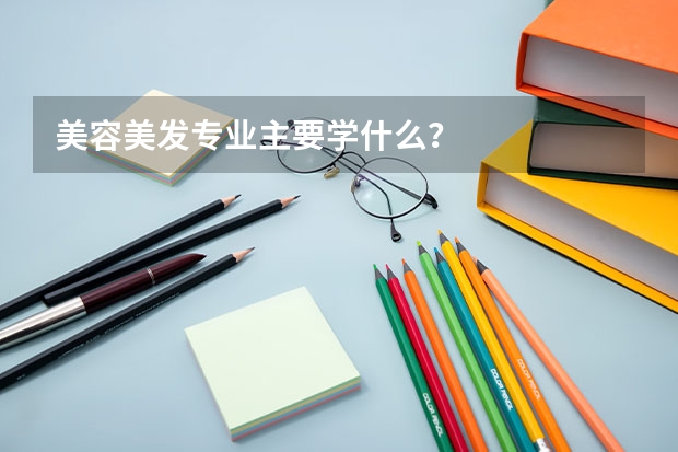 美容美发专业主要学什么?