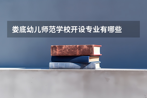 娄底幼儿师范学校开设专业有哪些