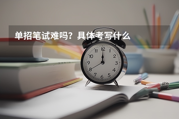 单招笔试难吗?具体考写什么