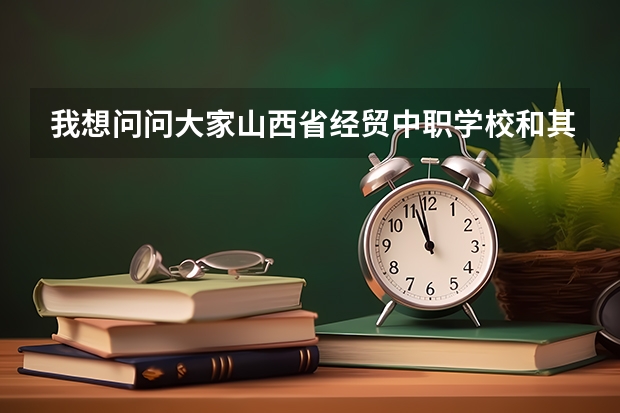 我想问问大家山西省经贸中职学校和其它中职学校有啥不同?(太原市中专学校排名榜(太原市职业高中学校排名))