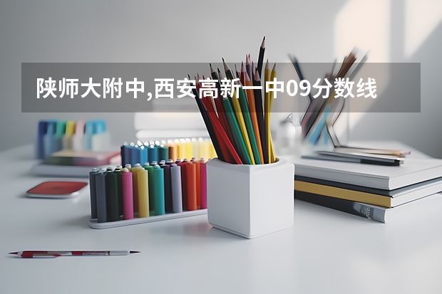 陕师大附中,西安高新一中09分数线大概是多少?