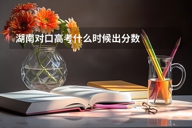 湖南对口高考什么时候出分数