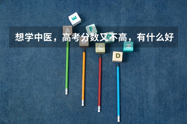 想学中医，高考分数又不高，有什么好专科学校呢，谢了