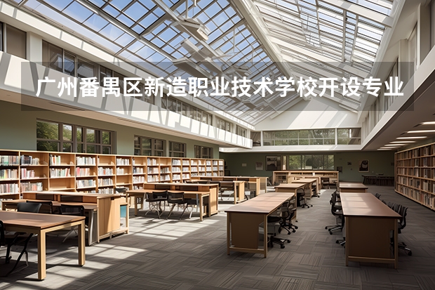 广州番禺区新造职业技术学校开设专业有哪些