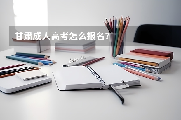 甘肃成人高考怎么报名?