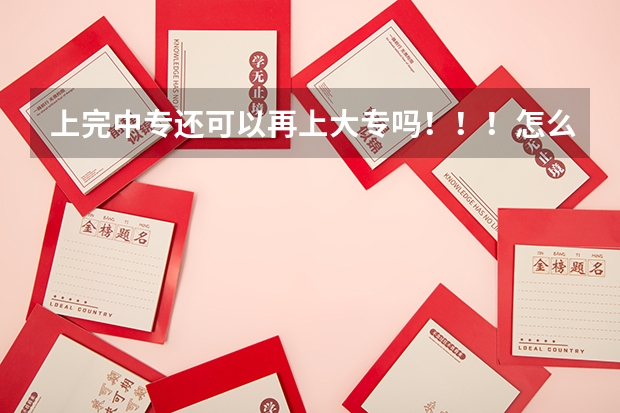 上完中专还可以再上大专吗!!!怎么上!!!