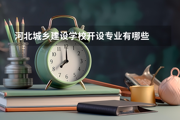 河北城乡建设学校开设专业有哪些