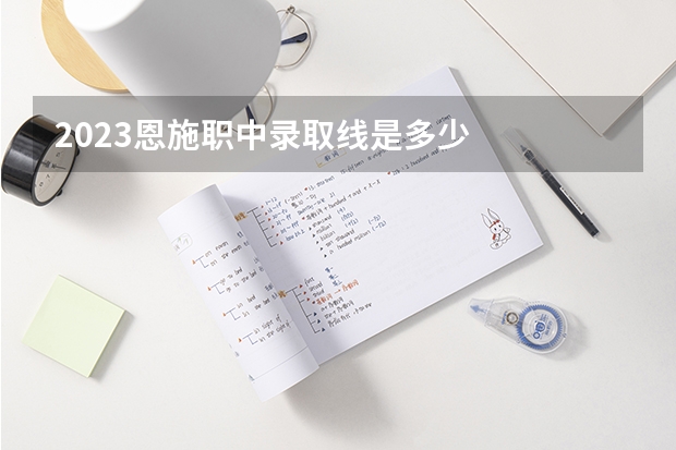 2023恩施职中录取线是多少
