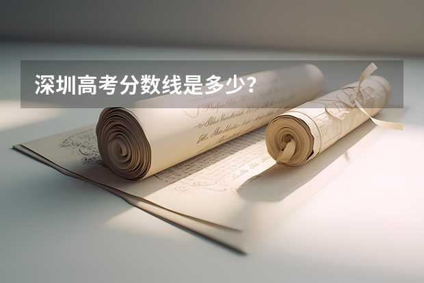 深圳高考分数线是多少？