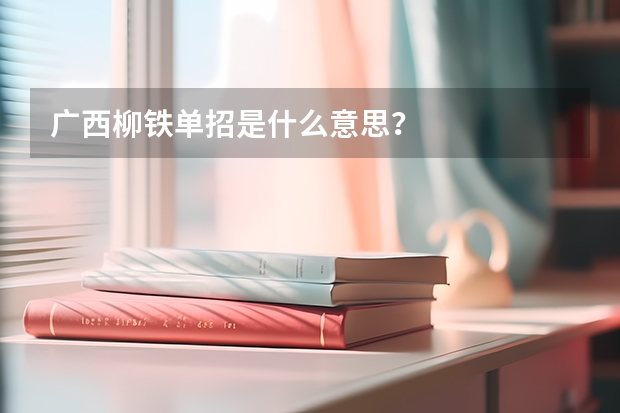 广西柳铁单招是什么意思?