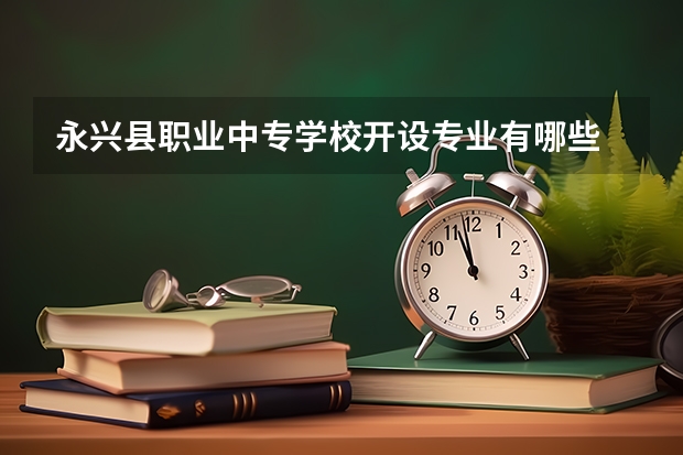 永兴县职业中专学校开设专业有哪些