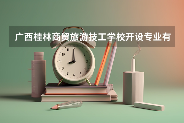 广西桂林商贸旅游技工学校开设专业有哪些
