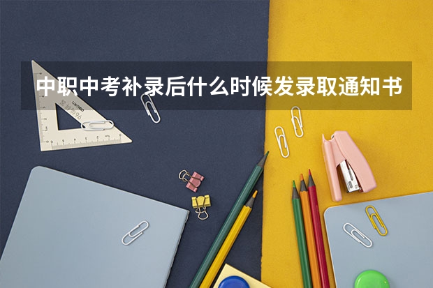 中职中考补录后什么时候发录取通知书？