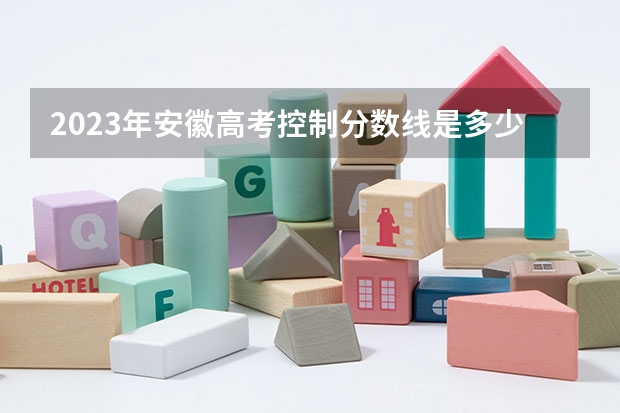 2023年安徽高考控制分数线是多少？