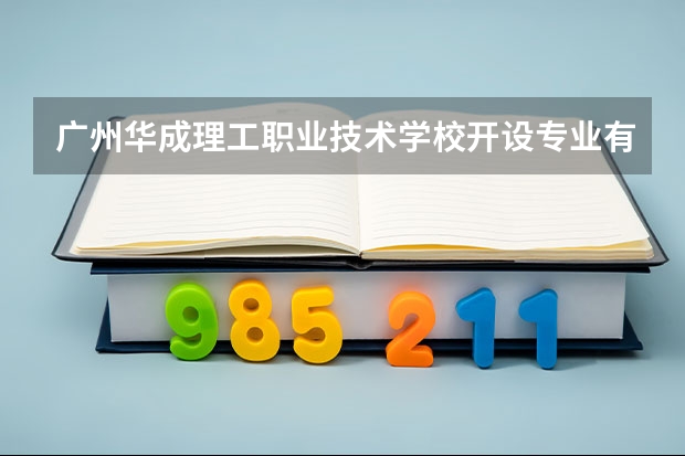 广州华成理工职业技术学校开设专业有哪些
