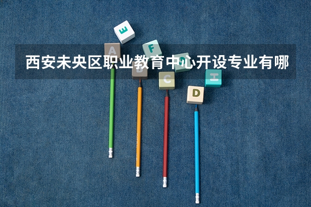 西安未央区职业教育中心开设专业有哪些