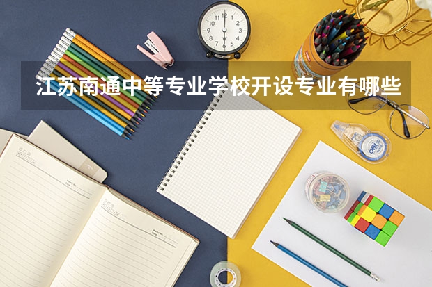 江苏南通中等专业学校开设专业有哪些
