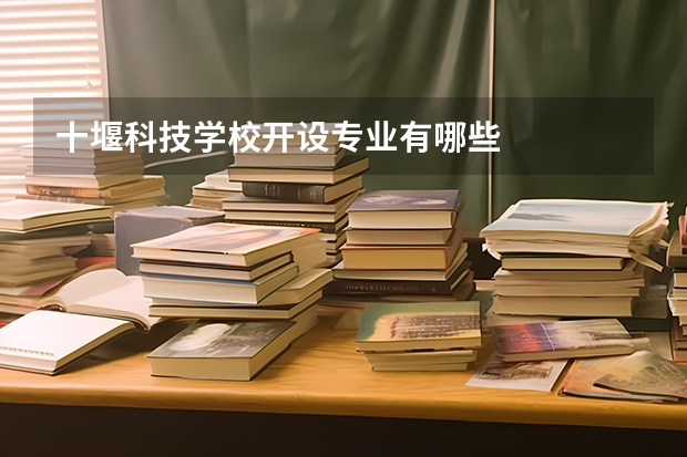 十堰科技学校开设专业有哪些