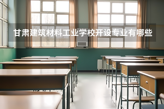甘肃建筑材料工业学校开设专业有哪些