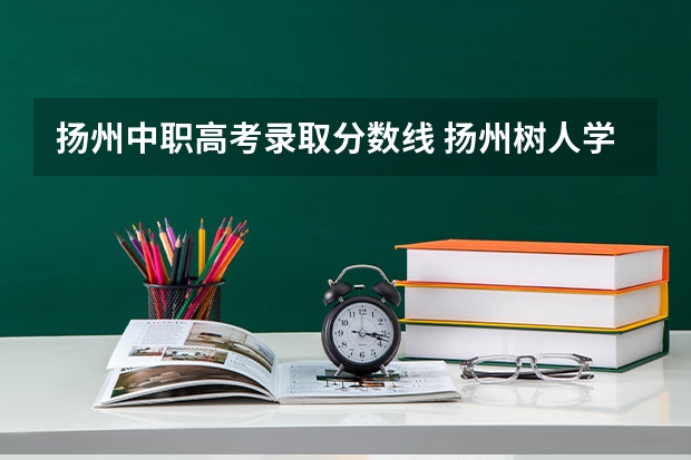 扬州中职高考录取分数线 扬州树人学校高中部历年录取分数线