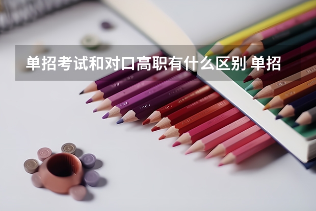 单招考试和对口高职有什么区别 单招考试和对口高职区别有哪些