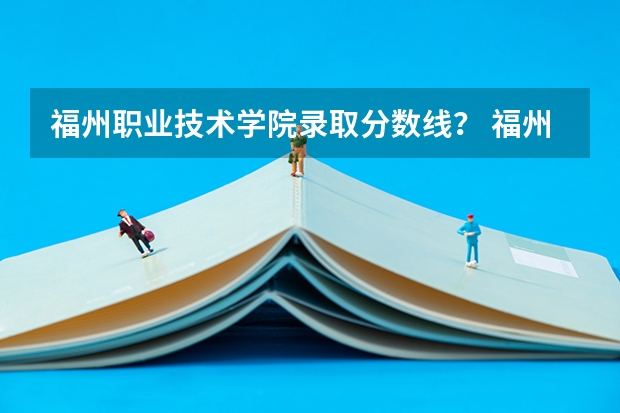 福州职业技术学院录取分数线？ 福州船政交通学院分数线中专