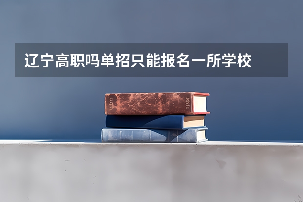 辽宁高职吗单招只能报名一所学校